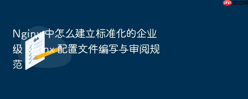 nginx 中怎么建立标准化的企业级 nginx 配置文件编写与审阅规范