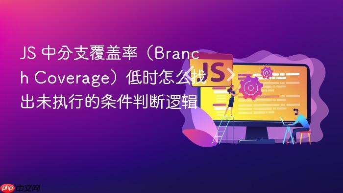 js 中分支覆盖率(branch coverage)低时怎么找出未执行的条件判断逻辑