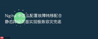nginx 中怎么配置故障转移配合静态降级页面实现极致容灾兜底