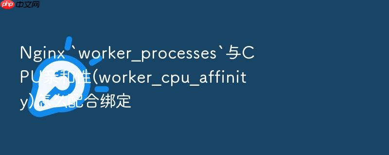 nginx `worker_processes`与cpu亲和性(worker_cpu_affinity)怎么配合绑定