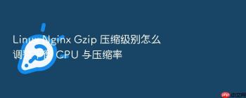 Linux Nginx Gzip 压缩级别怎么调整平衡 CPU 与压缩率