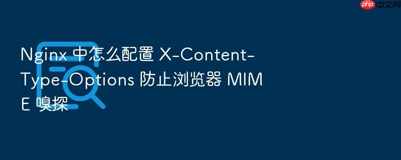 nginx 中怎么配置 x-content-type-options 防止浏览器 mime 嗅探
