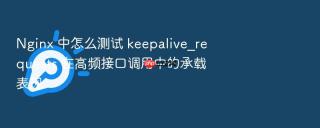 nginx 中怎么测试 keepalive_requests 在高频接口调用中的承载表现