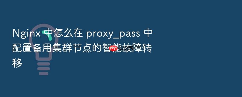 nginx 中怎么在 proxy_pass 中配置备用集群节点的智能故障转移