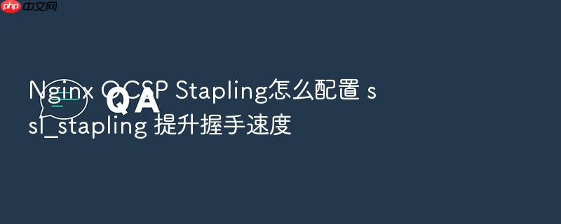 nginx ocsp stapling怎么配置 ssl_stapling 提升握手速度
