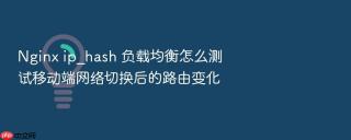 nginx ip_hash 负载均衡怎么测试移动端网络切换后的路由变化