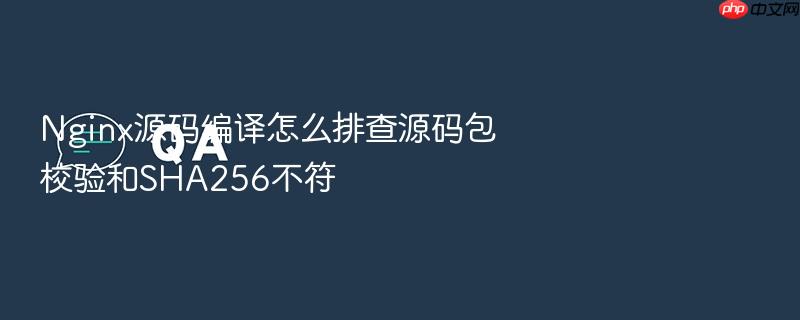 nginx源码编译怎么排查源码包校验和sha256不符