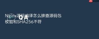 nginx源码编译怎么排查源码包校验和sha256不符