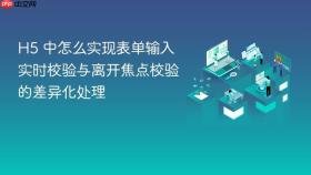 H5 中怎么实现表单输入实时校验与离开焦点校验的差异化处理