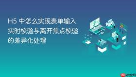 h5 中怎么实现表单输入实时校验与离开焦点校验的差异化处理