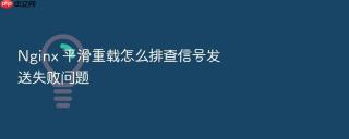 nginx 平滑重载怎么排查信号发送失败问题
