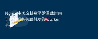 nginx 中怎么排查平滑重载时由于后端服务失联引发的 worker 卡死
