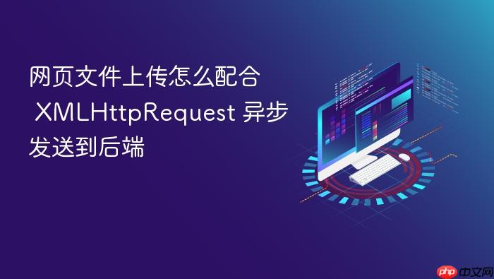 网页文件上传怎么配合 xmlhttprequest 异步发送到后端