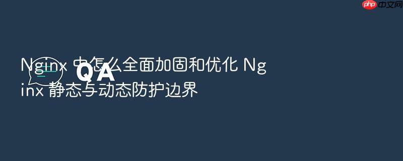 nginx 中怎么全面加固和优化 nginx 静态与动态防护边界