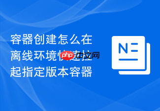 容器创建怎么在离线环境快速拉起指定版本容器