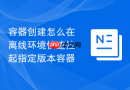 容器创建怎么在离线环境快速拉起指定版本容器