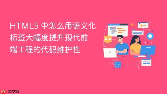 html5 中怎么用语义化标签大幅度提升现代前端工程的代码维护性