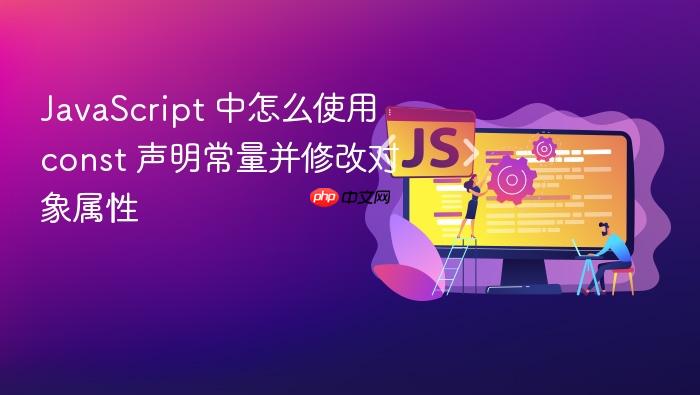 javascript 中怎么使用 const 声明常量并修改对象属性