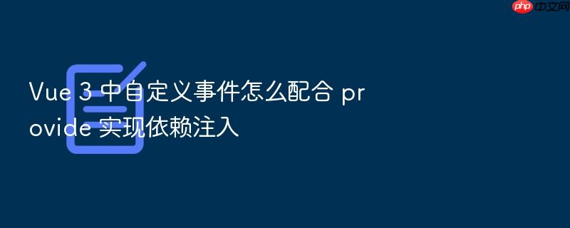 vue 3 中自定义事件怎么配合 provide 实现依赖注入