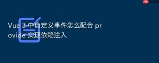 vue 3 中自定义事件怎么配合 provide 实现依赖注入