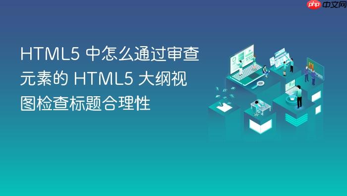 html5 中怎么通过审查元素的 html5 大纲视图检查标题合理性