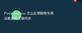 pinia actions 怎么处理购物车商品数量的云端同步