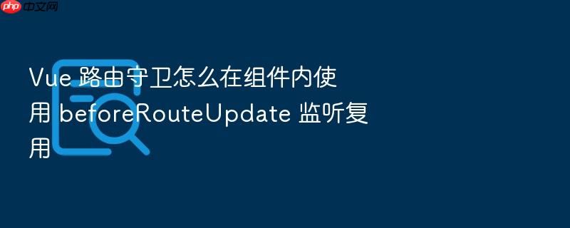 vue 路由守卫怎么在组件内使用 beforerouteupdate 监听复用