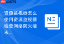 资源监视器怎么使用资源监视器检查网络防火墙未放行端口