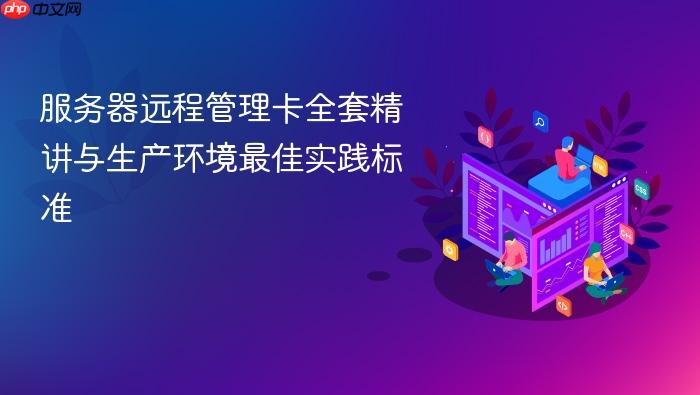 服务器远程管理卡全套精讲与生产环境最佳实践标准