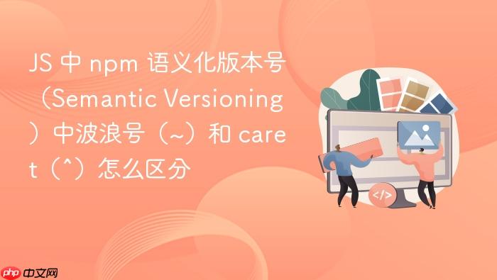js 中 npm 语义化版本号(semantic versioning)中波浪号(~)和 caret(^)怎么区分