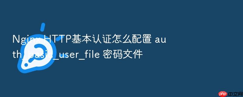 nginx http基本认证怎么配置 auth_basic_user_file 密码文件