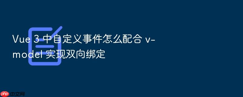 vue 3 中自定义事件怎么配合 v-model 实现双向绑定