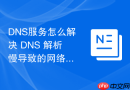 DNS服务怎么解决 DNS 解析慢导致的网络访问延迟问题
