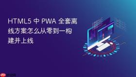 HTML5 中 PWA 全套离线方案怎么从零到一构建并上线