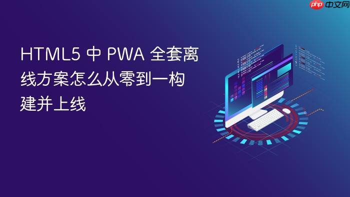 html5 中 pwa 全套离线方案怎么从零到一构建并上线