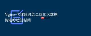 nginx 代理超时怎么优化大数据传输的超时时间