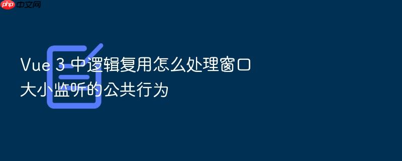 vue 3 中逻辑复用怎么处理窗口大小监听的公共行为