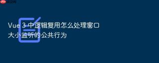 vue 3 中逻辑复用怎么处理窗口大小监听的公共行为