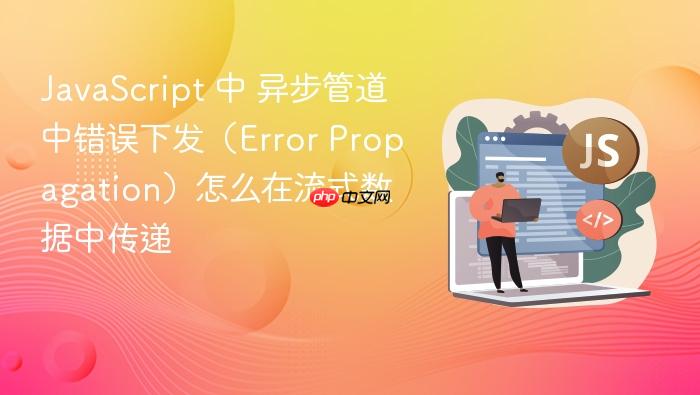 javascript 中 异步管道中错误下发(error propagation)怎么在流式数据中传递