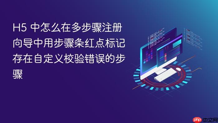 h5 中怎么在多步骤注册向导中用步骤条红点标记存在自定义校验错误的步骤
