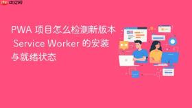 PWA 项目怎么检测新版本 Service Worker 的安装与就绪状态