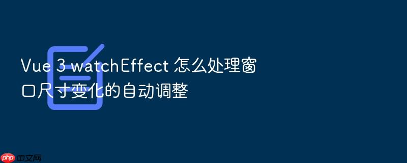 vue 3 watcheffect 怎么处理窗口尺寸变化的自动调整