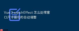 vue 3 watcheffect 怎么处理窗口尺寸变化的自动调整