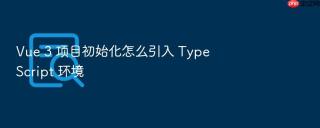 vue 3 项目初始化怎么引入 typescript 环境
