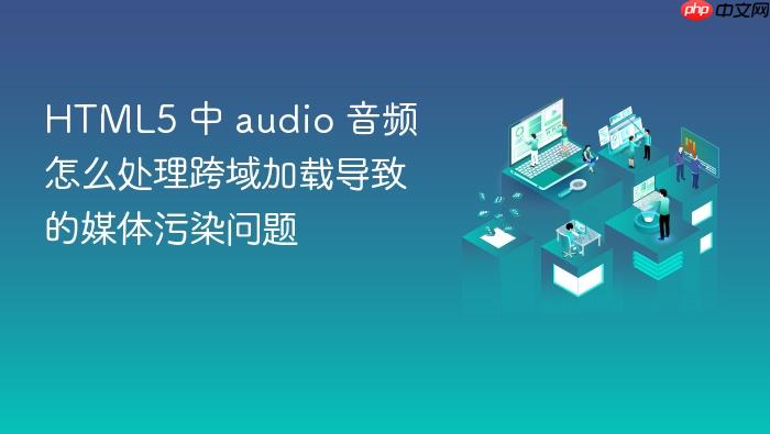 html5 中 audio 音频怎么处理跨域加载导致的媒体污染问题