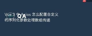Vue 3 中 Axios 怎么配置自定义的序列化参数处理数组传递