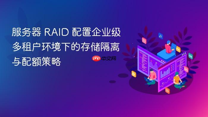服务器 raid 配置企业级多租户环境下的存储隔离与配额策略