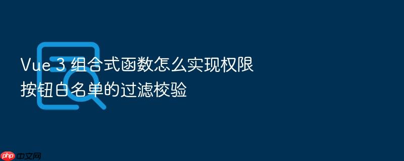 vue 3 组合式函数怎么实现权限按钮白名单的过滤校验