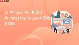 JS 中 fetch API 相比传统 XMLHttpRequest 优势在哪里