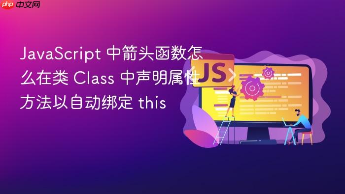 javascript 中箭头函数怎么在类 class 中声明属性方法以自动绑定 this